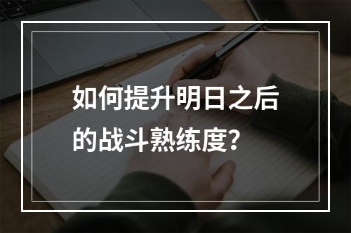 如何提升明日之后的战斗熟练度？