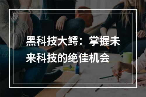 黑科技大鳄：掌握未来科技的绝佳机会