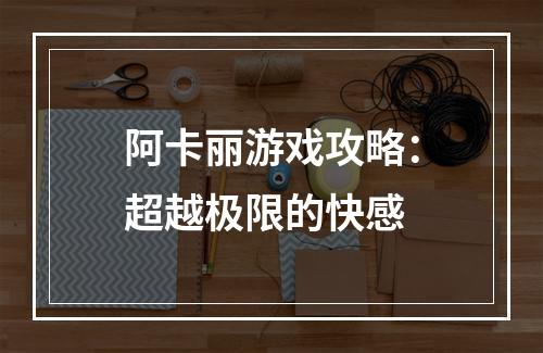 阿卡丽游戏攻略：超越极限的快感