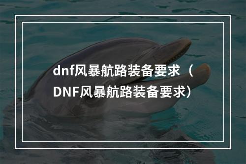 dnf风暴航路装备要求（DNF风暴航路装备要求）