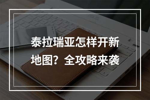 泰拉瑞亚怎样开新地图？全攻略来袭