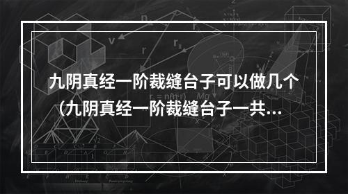 九阴真经一阶裁缝台子可以做几个（九阴真经一阶裁缝台子一共能做几个？攻略来了！）