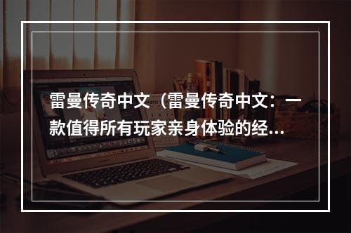 雷曼传奇中文（雷曼传奇中文：一款值得所有玩家亲身体验的经典游戏）