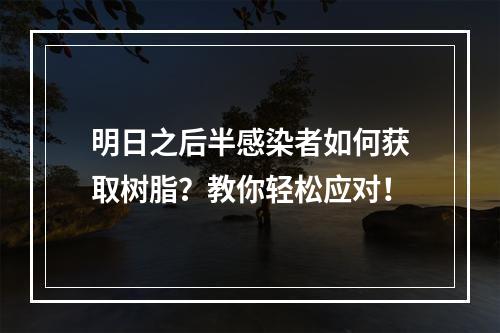 明日之后半感染者如何获取树脂？教你轻松应对！