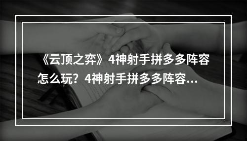 《云顶之弈》4神射手拼多多阵容怎么玩？4神射手拼多多阵容攻略--手游攻略网