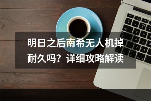 明日之后南希无人机掉耐久吗？详细攻略解读