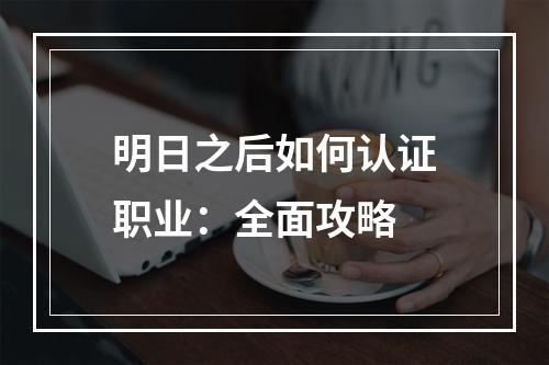 明日之后如何认证职业：全面攻略