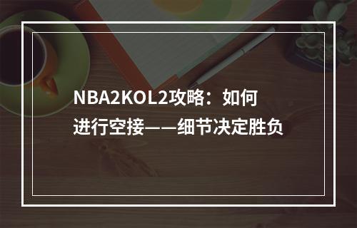 NBA2KOL2攻略：如何进行空接——细节决定胜负