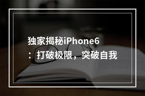 独家揭秘iPhone6：打破极限，突破自我