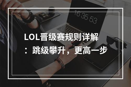 LOL晋级赛规则详解：跳级攀升，更高一步