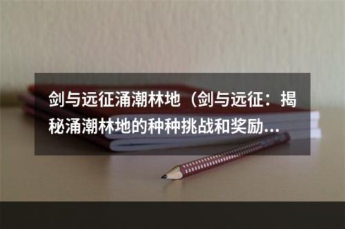 剑与远征涌潮林地（剑与远征：揭秘涌潮林地的种种挑战和奖励）