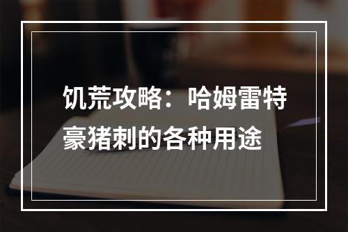 饥荒攻略：哈姆雷特豪猪刺的各种用途