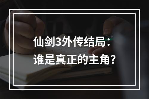 仙剑3外传结局：谁是真正的主角？