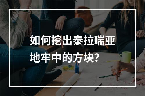 如何挖出泰拉瑞亚地牢中的方块？