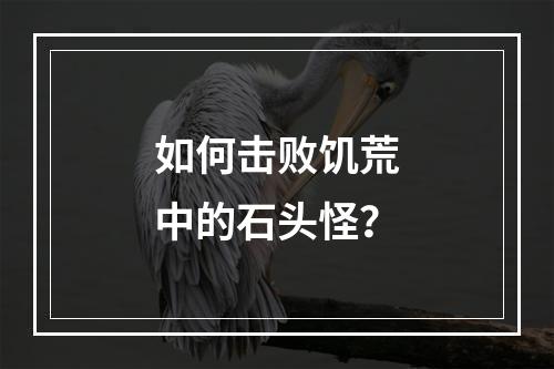 如何击败饥荒中的石头怪？