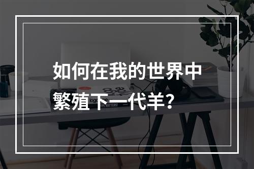 如何在我的世界中繁殖下一代羊？