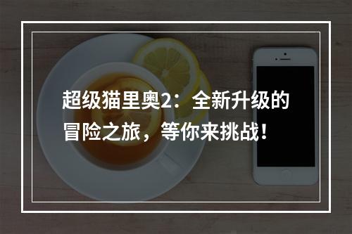 超级猫里奥2：全新升级的冒险之旅，等你来挑战！