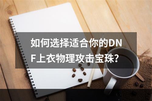 如何选择适合你的DNF上衣物理攻击宝珠？