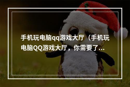 手机玩电脑qq游戏大厅（手机玩电脑QQ游戏大厅，你需要了解的攻略）