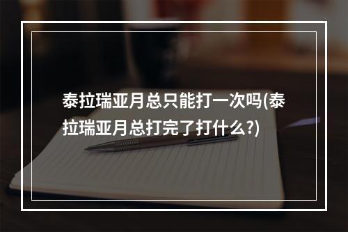 泰拉瑞亚月总只能打一次吗(泰拉瑞亚月总打完了打什么?)