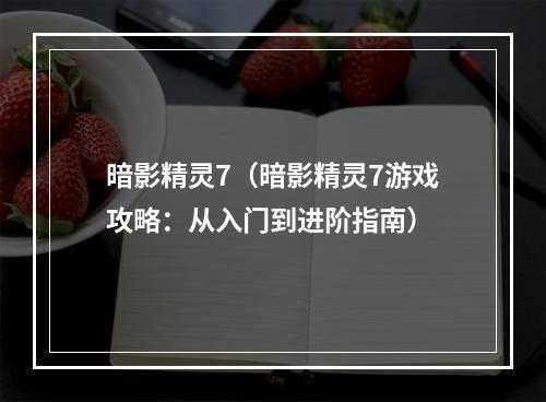 暗影精灵7（暗影精灵7游戏攻略：从入门到进阶指南）