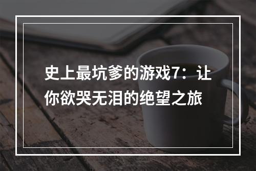 史上最坑爹的游戏7：让你欲哭无泪的绝望之旅