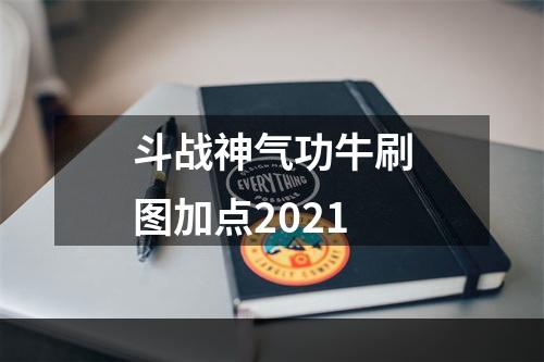 斗战神气功牛刷图加点2021