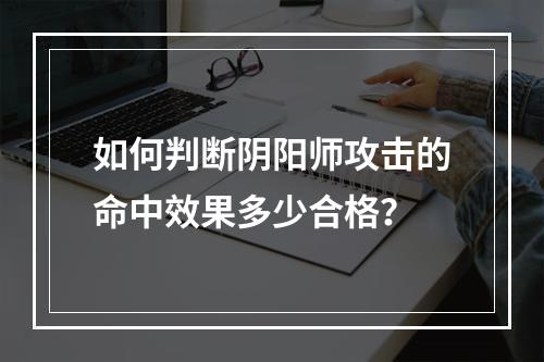 如何判断阴阳师攻击的命中效果多少合格？