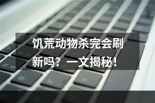 饥荒动物杀完会刷新吗？一文揭秘！