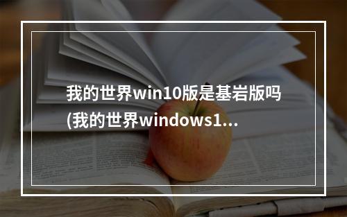 我的世界win10版是基岩版吗(我的世界windows10基岩版)