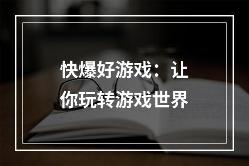 快爆好游戏：让你玩转游戏世界