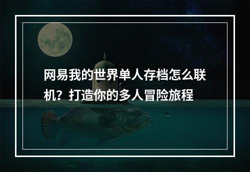 网易我的世界单人存档怎么联机？打造你的多人冒险旅程