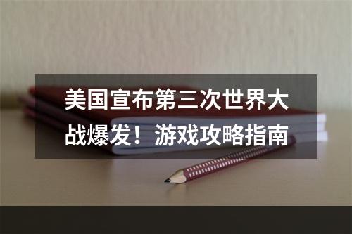 美国宣布第三次世界大战爆发！游戏攻略指南