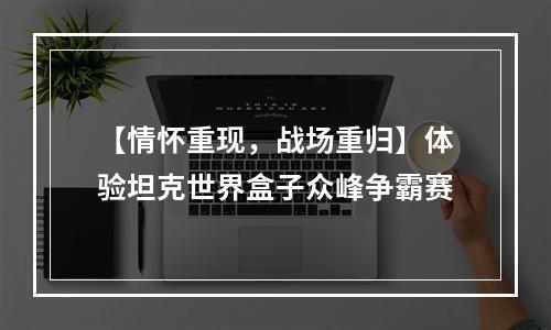 【情怀重现，战场重归】体验坦克世界盒子众峰争霸赛