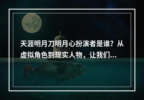 天涯明月刀明月心扮演者是谁？从虚拟角色到现实人物，让我们一起揭开明月心的神秘面纱。