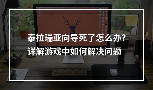 泰拉瑞亚向导死了怎么办？详解游戏中如何解决问题