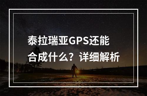 泰拉瑞亚GPS还能合成什么？详细解析