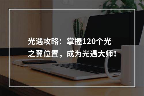 光遇攻略：掌握120个光之翼位置，成为光遇大师！