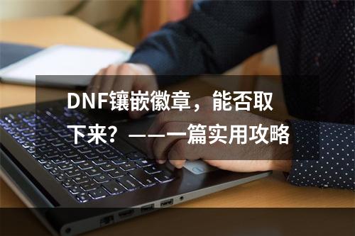 DNF镶嵌徽章，能否取下来？——一篇实用攻略