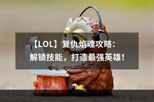 【LOL】复仇焰魂攻略：解锁技能，打造最强英雄！