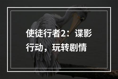 使徒行者2：谍影行动，玩转剧情