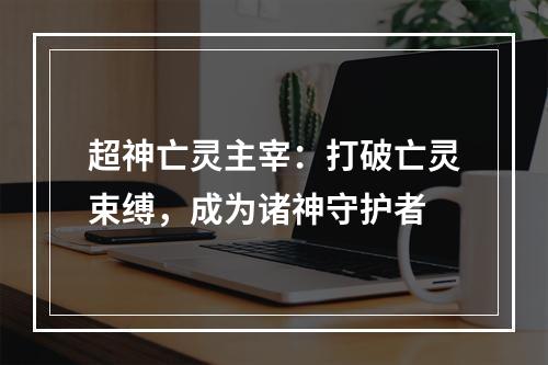 超神亡灵主宰：打破亡灵束缚，成为诸神守护者