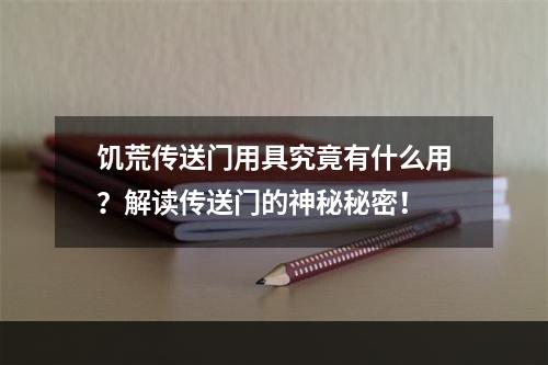 饥荒传送门用具究竟有什么用？解读传送门的神秘秘密！