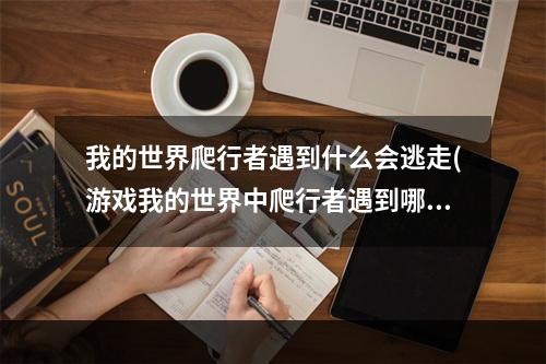 我的世界爬行者遇到什么会逃走(游戏我的世界中爬行者遇到哪种生物会逃走)