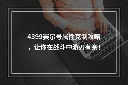 4399赛尔号属性克制攻略，让你在战斗中游刃有余！