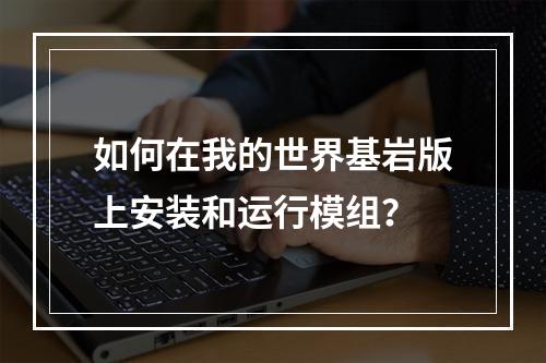 如何在我的世界基岩版上安装和运行模组？