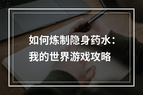 如何炼制隐身药水：我的世界游戏攻略