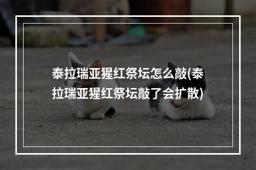 泰拉瑞亚猩红祭坛怎么敲(泰拉瑞亚猩红祭坛敲了会扩散)