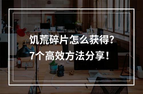 饥荒碎片怎么获得？7个高效方法分享！