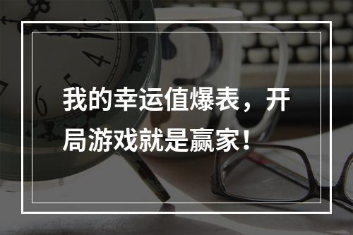 我的幸运值爆表，开局游戏就是赢家！